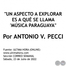 UN ASPECTO A EXPLORAR ES A QUÉ SE LLAMA MÚSICA PARAGUAYA -  Por ANTONIO V. PECCI - Sábado, 23 de Julio de 2022